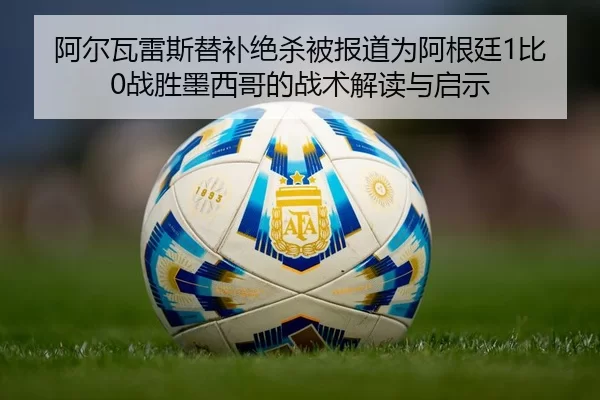 a-er-wa-lei-si-ti-bu-jue-sha-bei-bao-dao-wei-a-gen-ting-bi-zhan-sheng-mo-xi-ge-de-zhan-shu-jie-du-yu-qi-shi-2-750.jpg