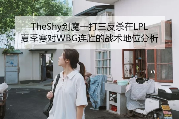 TheShy剑魔一打三反杀在LPL夏季赛对WBG连胜的战术地位分析
