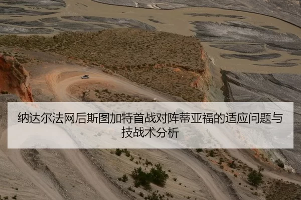 纳达尔法网后斯图加特首战对阵蒂亚福的适应问题与技战术分析