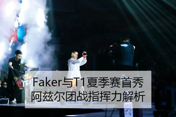 Faker与T1夏季赛首秀阿兹尔团战指挥力解析